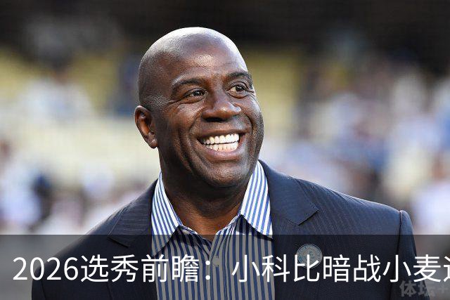 2026选秀前瞻：小科比暗战小麦迪 状元三选一？